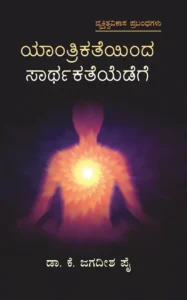 ಯಾಂತ್ರಿಕತೆಯಿಂದ ಸಾರ್ಥಕತೆಯೆಡೆಗೆ  | ಡಾ|| ಕೆ ಜಗದೀಶ ಪೈ